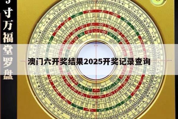 澳门六开奖结果2025开奖记录查询