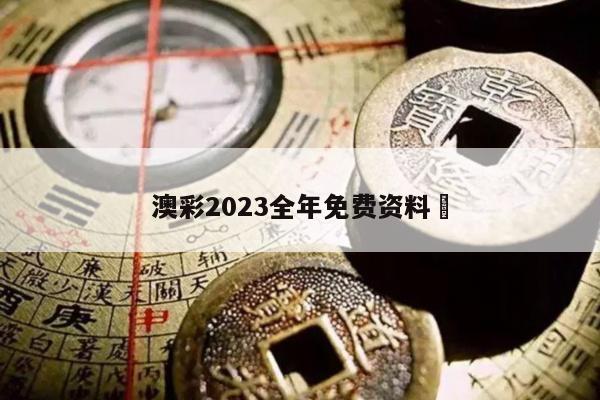 澳彩2023全年免费资料	